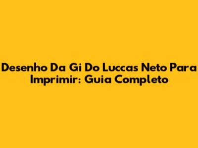 Desenho Da Gi Do Luccas Neto Para Imprimir: Guia Completo