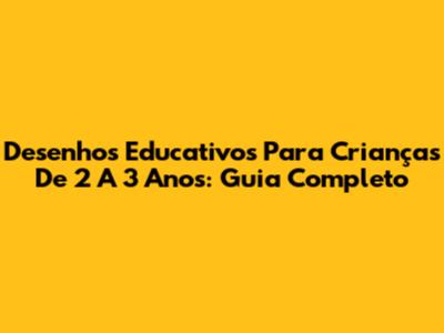Desenhos Educativos Para Crianças De 2 A 3 Anos: Guia Completo
