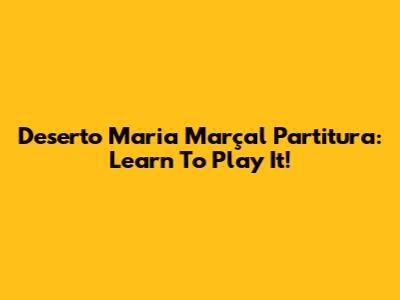 Deserto Maria Marçal Partitura: Learn To Play It!