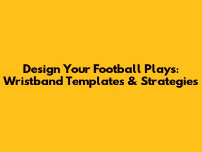Design Your Football Plays: Wristband Templates & Strategies