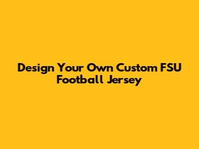 Design Your Own Custom FSU Football Jersey