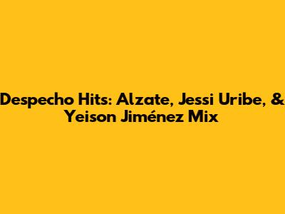 Despecho Hits: Alzate, Jessi Uribe, & Yeison Jiménez Mix