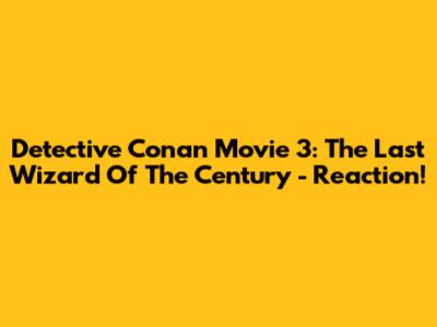Detective Conan Movie 3: The Last Wizard Of The Century - Reaction!