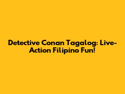 Detective Conan Tagalog: Live-Action Filipino Fun!