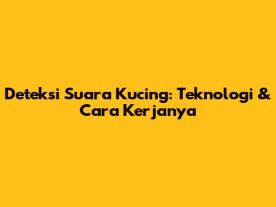 Deteksi Suara Kucing: Teknologi & Cara Kerjanya