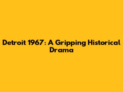 Detroit 1967: A Gripping Historical Drama