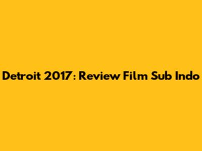 Detroit 2017: Review Film Sub Indo