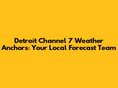 Detroit Channel 7 Weather Anchors: Your Local Forecast Team