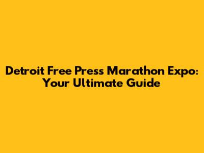 Detroit Free Press Marathon Expo: Your Ultimate Guide