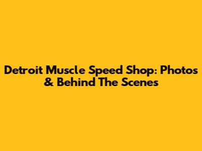 Detroit Muscle Speed Shop: Photos & Behind The Scenes