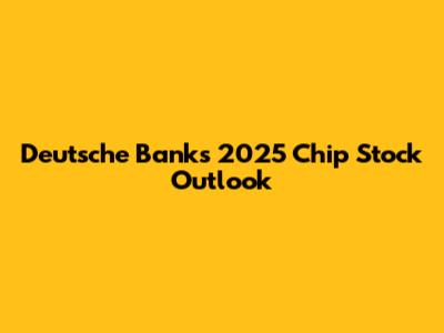 Deutsche Bank's 2025 Chip Stock Outlook