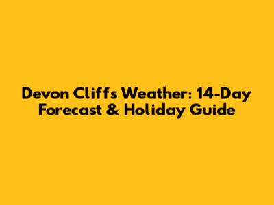 Devon Cliffs Weather: 14-Day Forecast & Holiday Guide