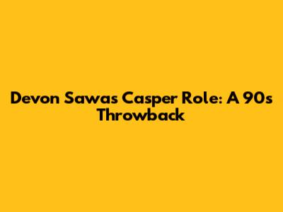 Devon Sawa's Casper Role: A 90s Throwback