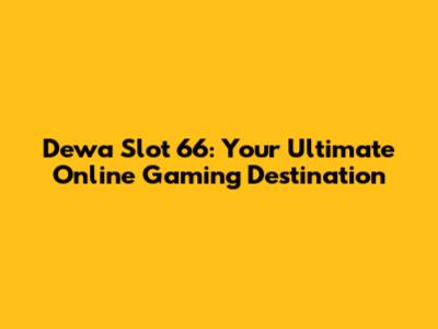 Dewa Slot 66: Your Ultimate Online Gaming Destination