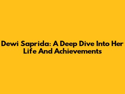 Dewi Saprida: A Deep Dive Into Her Life And Achievements
