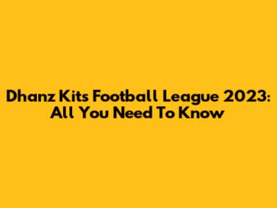 Dhanz Kits Football League 2023: All You Need To Know