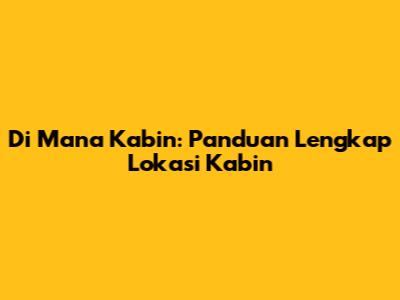 Di Mana Kabin: Panduan Lengkap Lokasi Kabin
