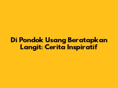 Di Pondok Usang Beratapkan Langit: Cerita Inspiratif