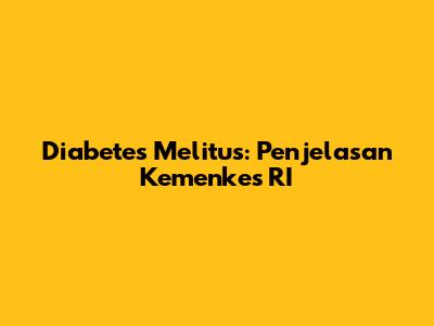 Diabetes Melitus: Penjelasan Kemenkes RI