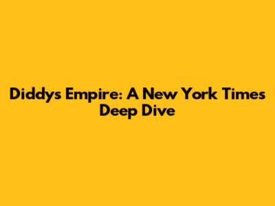 Diddy's Empire: A New York Times Deep Dive