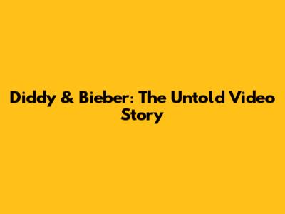 Diddy & Bieber: The Untold Video Story