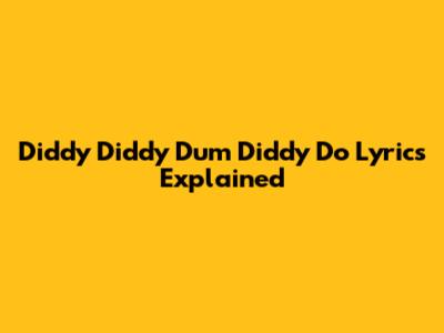 Diddy Diddy Dum Diddy Do Lyrics Explained