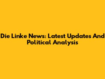 Die Linke News: Latest Updates And Political Analysis