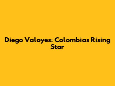 Diego Valoyes: Colombia's Rising Star