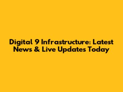 Digital 9 Infrastructure: Latest News & Live Updates Today