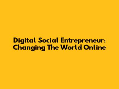 Digital Social Entrepreneur: Changing The World Online