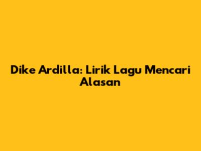Dike Ardilla: Lirik Lagu Mencari Alasan