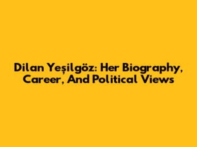 Dilan Yeşilgöz: Her Biography, Career, And Political Views