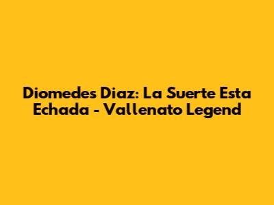 Diomedes Diaz: La Suerte Esta Echada - Vallenato Legend