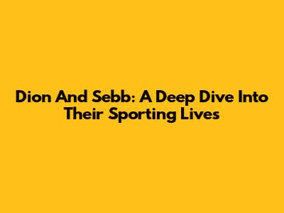 Dion And Sebb: A Deep Dive Into Their Sporting Lives