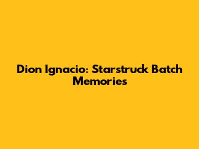 Dion Ignacio: Starstruck Batch Memories