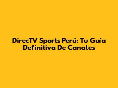 DirecTV Sports Perú: Tu Guía Definitiva De Canales