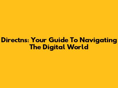 Directns: Your Guide To Navigating The Digital World