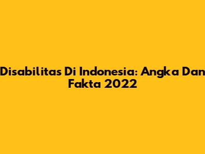 Disabilitas Di Indonesia: Angka Dan Fakta 2022