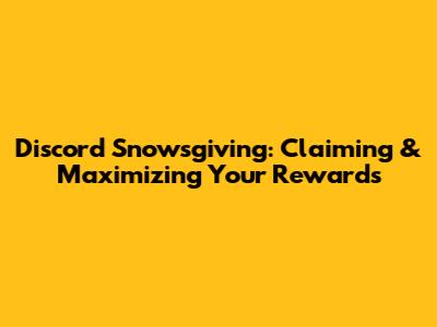 Discord Snowsgiving: Claiming & Maximizing Your Rewards