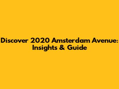 Discover 2020 Amsterdam Avenue: Insights & Guide