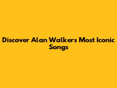 Discover Alan Walker's Most Iconic Songs