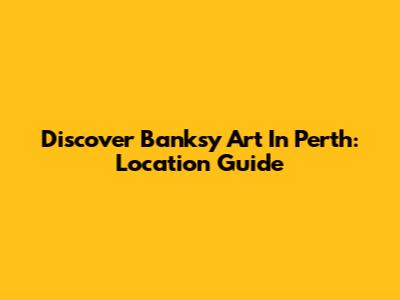 Discover Banksy Art In Perth: Location Guide