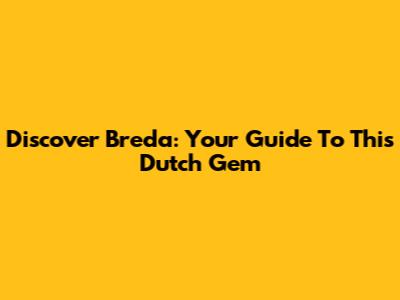 Discover Breda: Your Guide To This Dutch Gem