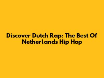 Discover Dutch Rap: The Best Of Netherlands Hip Hop