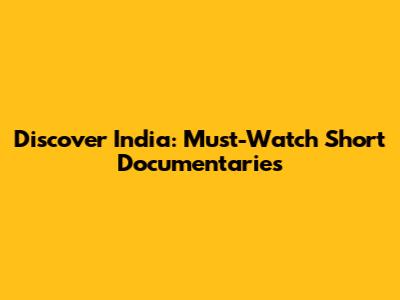 Discover India: Must-Watch Short Documentaries