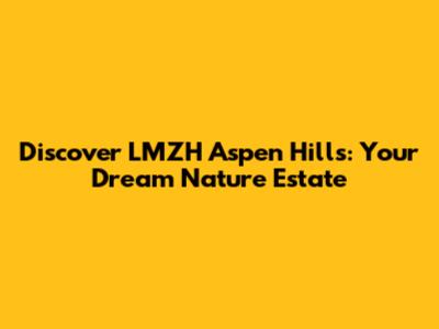 Discover LMZH Aspen Hills: Your Dream Nature Estate