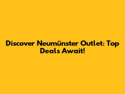 Discover Neumünster Outlet: Top Deals Await!