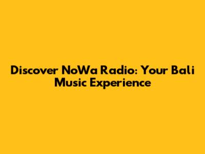 Discover NoWa Radio: Your Bali Music Experience