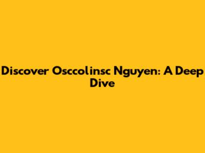 Discover Osccolinsc Nguyen: A Deep Dive