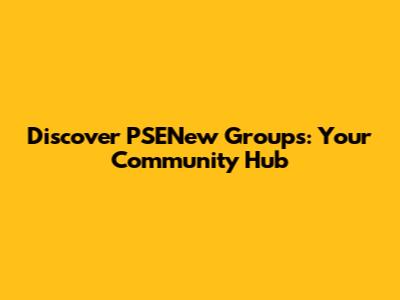 Discover PSENew Groups: Your Community Hub